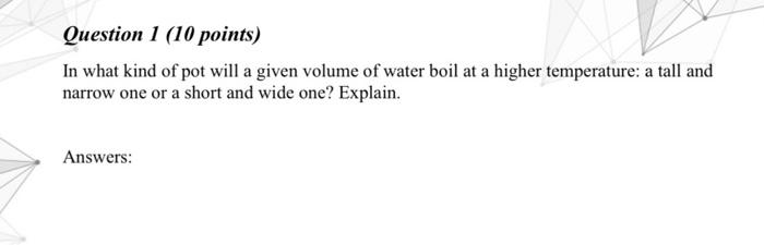 Question 1 10 Points In What Kind Of Pot Will A Given Volume Of Water Boil At A Higher Temperature A Tall And Narrow 1