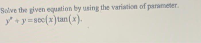 Solve The Given Equation By Using The Variation Of Parameter Y Y Sec X Tan X 6 Solve Xy 3xy 4y 0 Y 1 5 Y 1 1