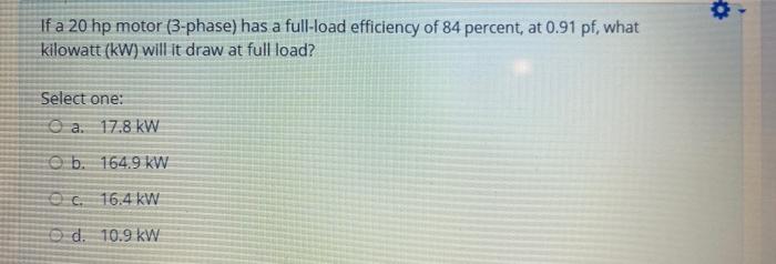 If A 20 Hp Motor 3 Phase Has A Full Load Efficiency Of 84 Percent At 0 91 Pf What Kilowatt Kw Will It Draw At Full 1