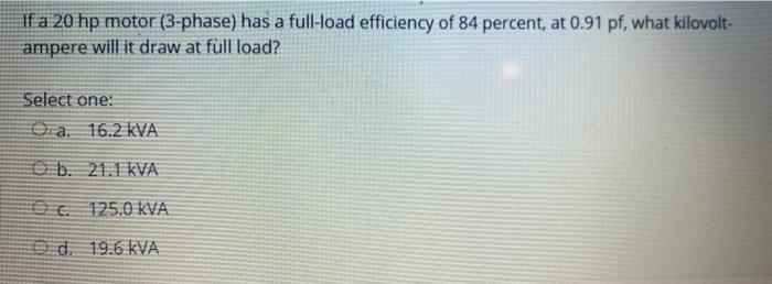 If A 20 Hp Motor 3 Phase Has A Full Load Efficiency Of 84 Percent At 0 91 Pf What Kilovolt Ampere Will It Draw At F 1