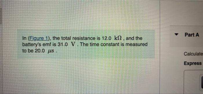 Part A In Figure 1 The Total Resistance Is 12 0 K12 And The Battery S Emf Is 31 0 V The Time Constant Is Measured T 1