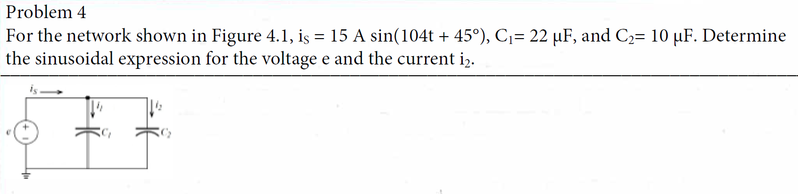 Problem 4 For The Network Shown In Figure 4 1 Is 15 A Sin 104t 45 C 22 Uf And C 10 Uf Determine The Sinusoi 1