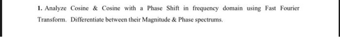 1 Analyze Cosine Cosine With A Phase Shift In Frequency Domain Using Fast Fourier Transform Differentiate Between Th 1