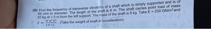 B Find The Frequency Of Transverse Vibrations Of A Shaft Which Is Simply Supported And Is Of 50 Mm In Diameter The Le 1