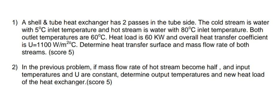 1 A Shell Tube Heat Exchanger Has 2 Passes In The Tube Side The Cold Stream Is Water With 5 C Inlet Temperature And 1