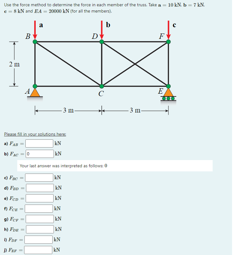 Use The Force Method To Determine The Force In Each Member Of The Truss Take A 10 Kn B 7 Kn C 8 Kn And Ea 200 1