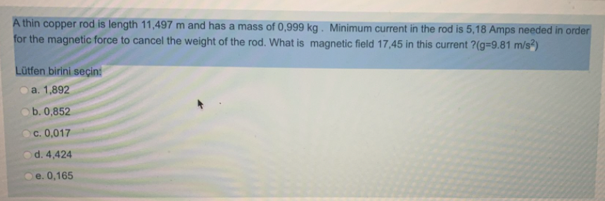A Thin Copper Rod Is Length 11 497 M And Has A Mass Of 0 999 Kg Minimum Current In The Rod Is 5 18 Amps Needed In Order 1
