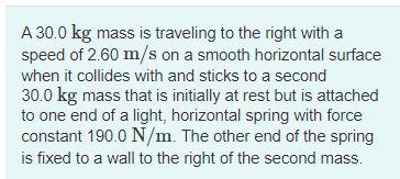 A 30 0 Kg Mass Is Traveling To The Right With A Speed Of 2 60 M S On A Smooth Horizontal Surface When It Collides With A 1