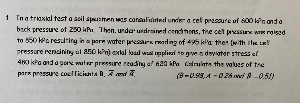 1 In A Triaxial Test A Soil Specimen Was Consolidated Under A Cell Pressure Of 600 Kpa And A Back Pressure Of 250 Kpa T 1