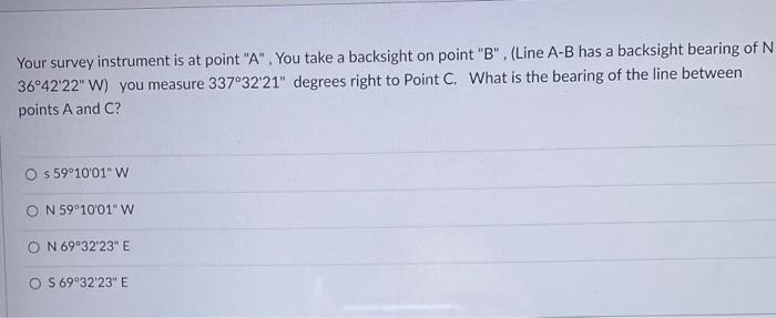Your Survey Instrument Is At Point A You Take A Backsight On Point B Line A B Has A Backsight Bearing Of N 36 42 1