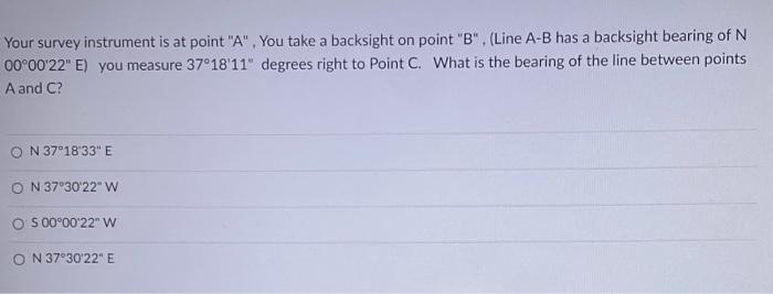 Your Survey Instrument Is At Point A You Take A Backsight On Point B Line A B Has A Backsight Bearing Of N 00 00 1