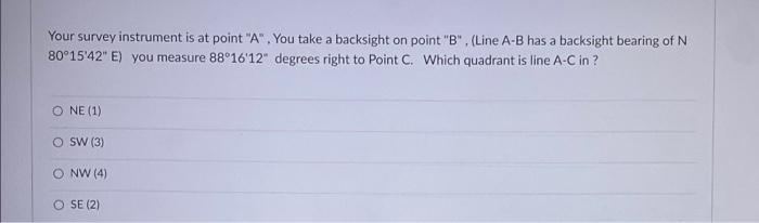 Your Survey Instrument Is At Point A You Take A Backsight On Point B Line A B Has A Backsight Bearing Of N 80 15 1