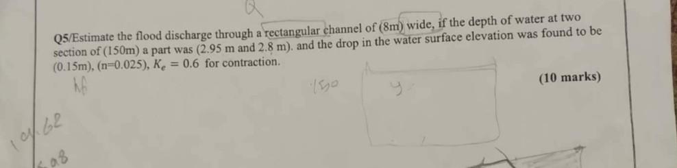 Q5 Estimate The Flood Discharge Through A Rectangular Channel Of 8m Wide If The Depth Of Water At Two Section Of 150 1