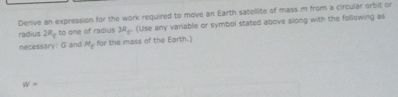 Denve An Expression For The Work Required To Move An Earth Satellite Of Mass M From A Circular Orbitor Radius 2re To One 1