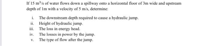 If 15 M S Of Water Flows Down A Spillway Onto A Horizontal Floor Of 3m Wide And Upstream Depth Of Im With A Velocity Of 2