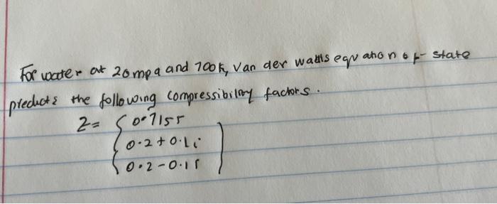 For Water At 20 Mpa And 100k Van Der Walls Equation Of State Predicts The Following Compressibility Factors 2 07155 0 1