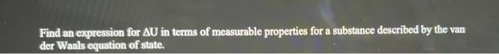 Find An Expression For Au In Terms Of Measurable Properties For A Substance Described By The Van Der Waals Equation Of S 1
