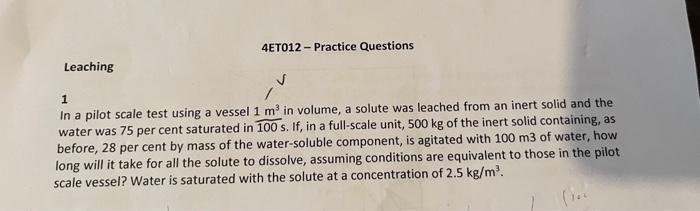 Leaching 4et012 Practice Questions 1 In A Pilot Scale Test Using A Vessel 1 M In Volume A Solute Was Leached From An I 1