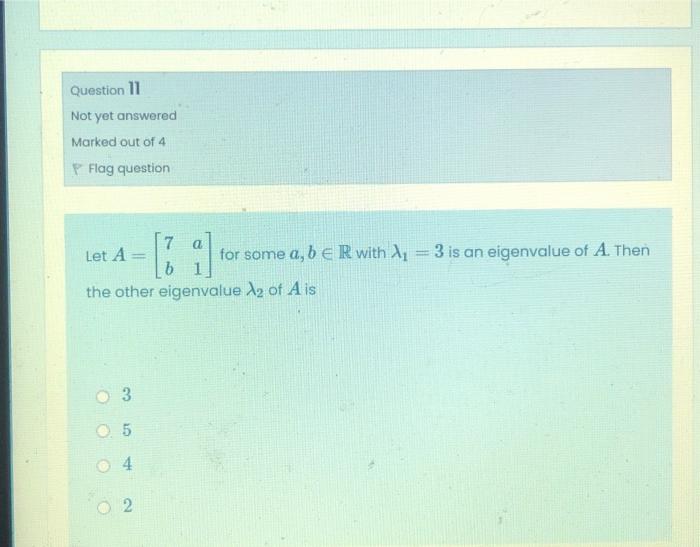 Question 11 Not Yet Answered Marked Out Of 4 P Flag Question Let A 7 For Some A B E R With Ly 3 Is An Eigenvalue Of A 1