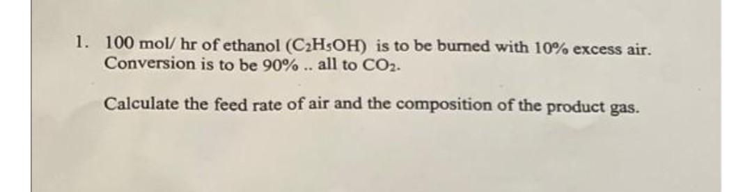 1 100 Mol Hr Of Ethanol C H5oh Is To Be Burned With 10 Excess Air Conversion Is To Be 90 All To Co Calculate 1