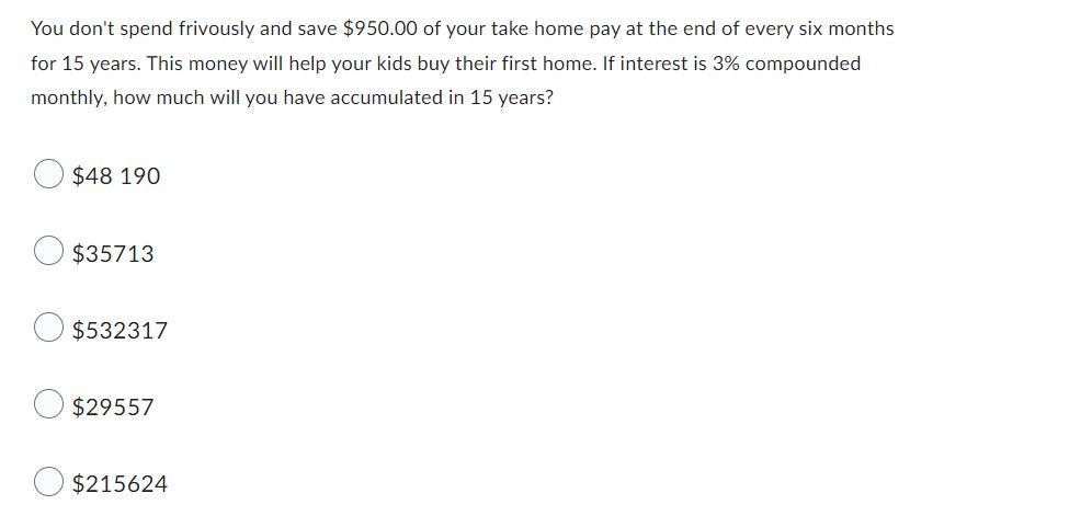 You Don T Spend Frivously And Save 950 00 Of Your Take Home Pay At The End Of Every Six Months For 15 Years This Money 1