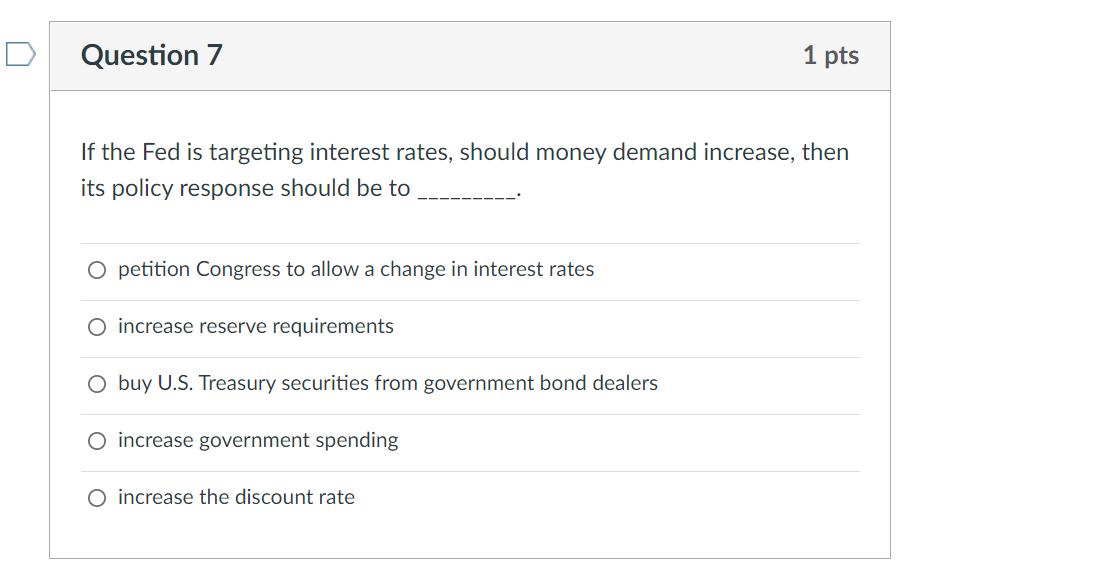 Question 7 If The Fed Is Targeting Interest Rates Should Money Demand Increase Then Its Policy Response Should Be To P 1