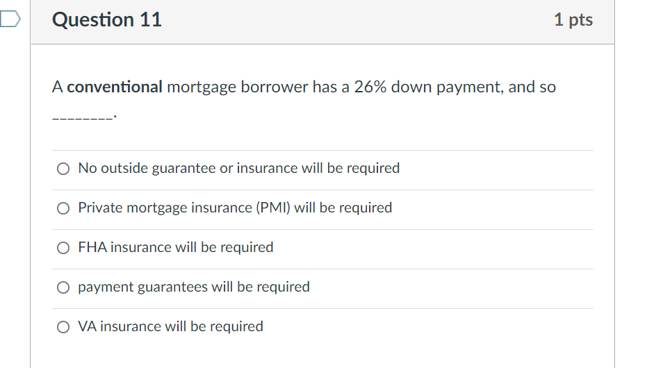 Question 11 A Conventional Mortgage Borrower Has A 26 Down Payment And So O No Outside Guarantee Or Insurance Will Be 1