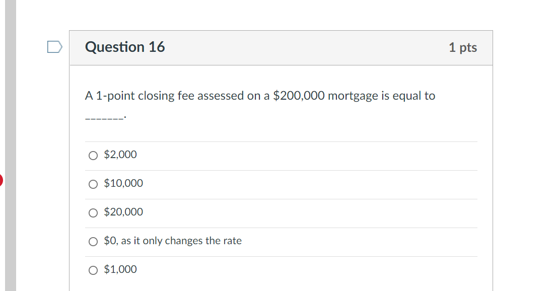 Question 16 A 1 Point Closing Fee Assessed On A 200 000 Mortgage Is Equal To 2 000 O 10 000 O 20 000 0 As It Only 1