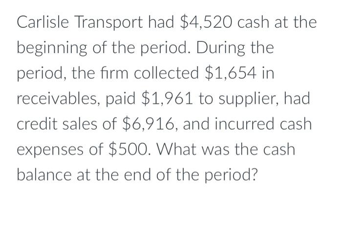 Carlisle Transport Had 4 520 Cash At The Beginning Of The Period During The Period The Firm Collected 1 654 In Recei 1