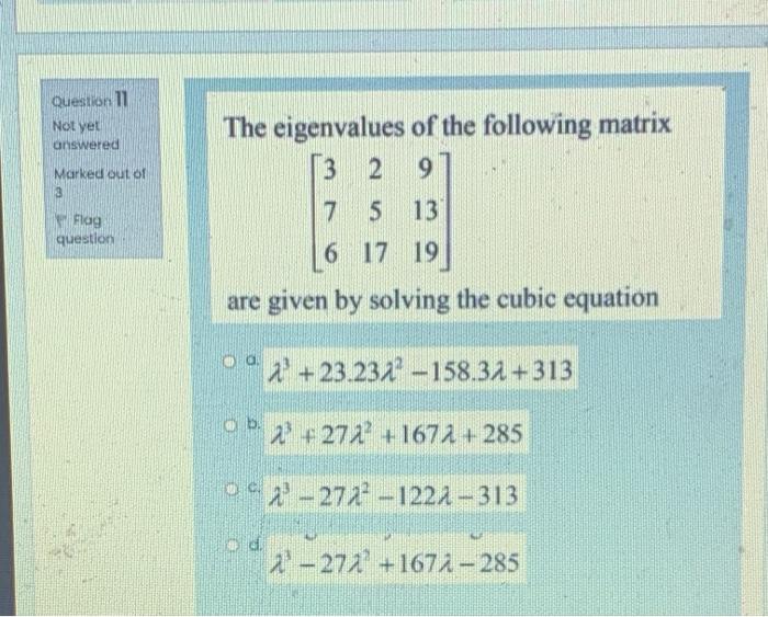Question 11 Not Yet Answered The Eigenvalues Of The Following Matrix 3 2 9 Marked Out Of 3 Flag Question 7 S 13 6 17 19 1