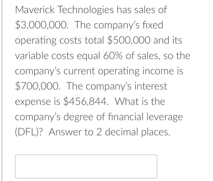 Maverick Technologies Has Sales Of 3 000 000 The Company S Fixed Operating Costs Total 500 000 And Its Variable Costs 1