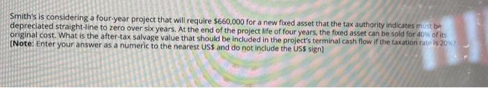 Smith S Is Considering A Four Year Project That Will Require 660 000 For A New Fixed Asset That The Tax Authority Indic 1