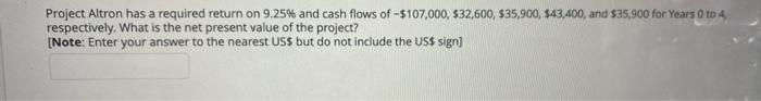 Project Altron Has A Required Return On 9 25 And Cash Flows Of 107 000 32 600 35 900 43 400 And 35 900 For Ye 1