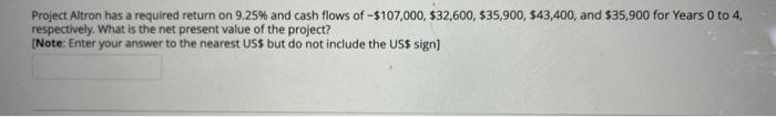 Project Altron Has A Required Return On 9 25 And Cash Flows Of 107 000 32 600 35 900 43 400 And 35 900 For Ye 1