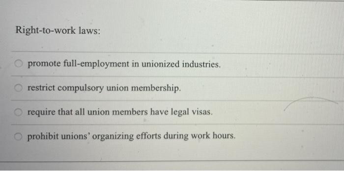 Right To Work Laws Promote Full Employment In Unionized Industries Restrict Compulsory Union Membership Require That 1