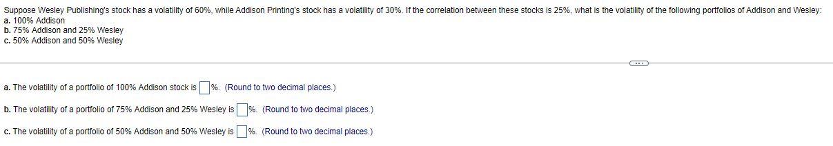 Suppose Wesley Publishing S Stock Has A Volatility Of 60 While Addison Printing S Stock Has A Volatility Of 30 If Th 1