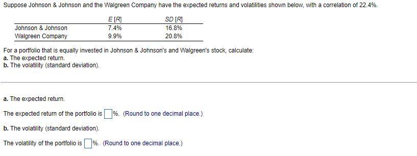 Suppose Johnson Johnson And The Walgreen Company Have The Expected Returns And Volatilities Shown Below With A Correl 1