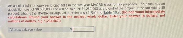 An Asset Used In A Four Year Project Falls In The Five Year Macrs Class For Tax Purposes The Asset Has An Acquisition C 1