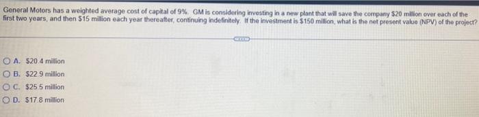 General Motors Has A Weighted Average Cost Of Capital Of 9 Gm Is Considering Investing In A New Plant That Will Save T 1