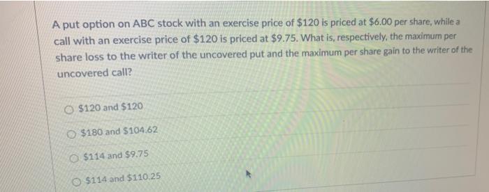 A Put Option On Abc Stock With An Exercise Price Of 120 Is Priced At 6 00 Per Share While A Call With An Exercise Pri 1