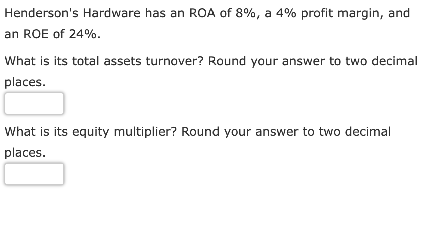 Henderson S Hardware Has An Roa Of 8 A 4 Profit Margin And An Roe Of 24 What Is Its Total Assets Turnover Round Y 1