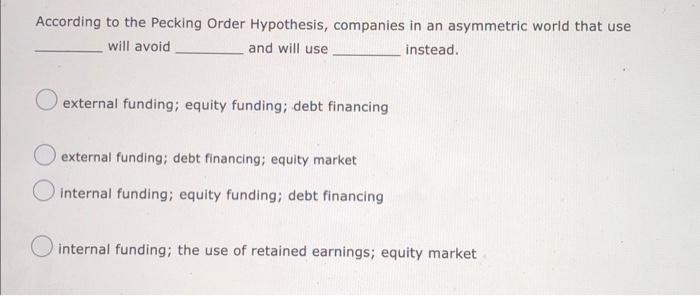 According To The Pecking Order Hypothesis Companies In An Asymmetric World That Use Will Avoid And Will Use Instead O 1