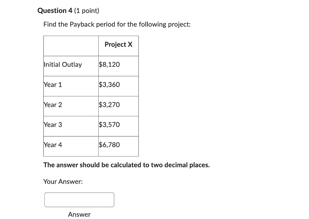 Question 4 1 Point Find The Payback Period For The Following Project Initial Outlay Year 1 Year 2 Year 3 Year 4 Your 1