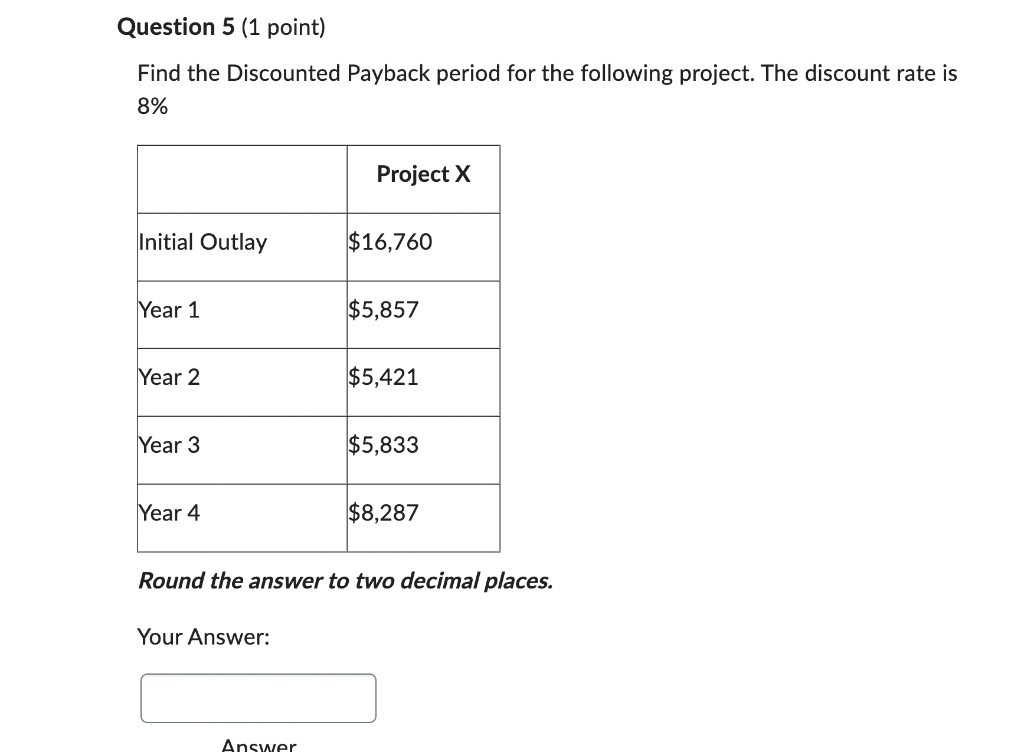 Question 5 1 Point Find The Discounted Payback Period For The Following Project The Discount Rate Is 8 Initial Outla 1