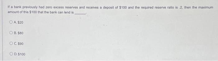 If A Bank Previously Had Zero Excess Reserves And Receives A Deposit Of 100 And The Required Reserve Ratio Is 2 Then 1