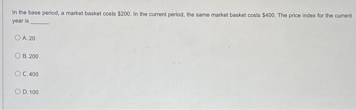 In The Base Period A Market Basket Costs 200 In The Current Period The Same Market Basket Costs 400 The Price Inde 1