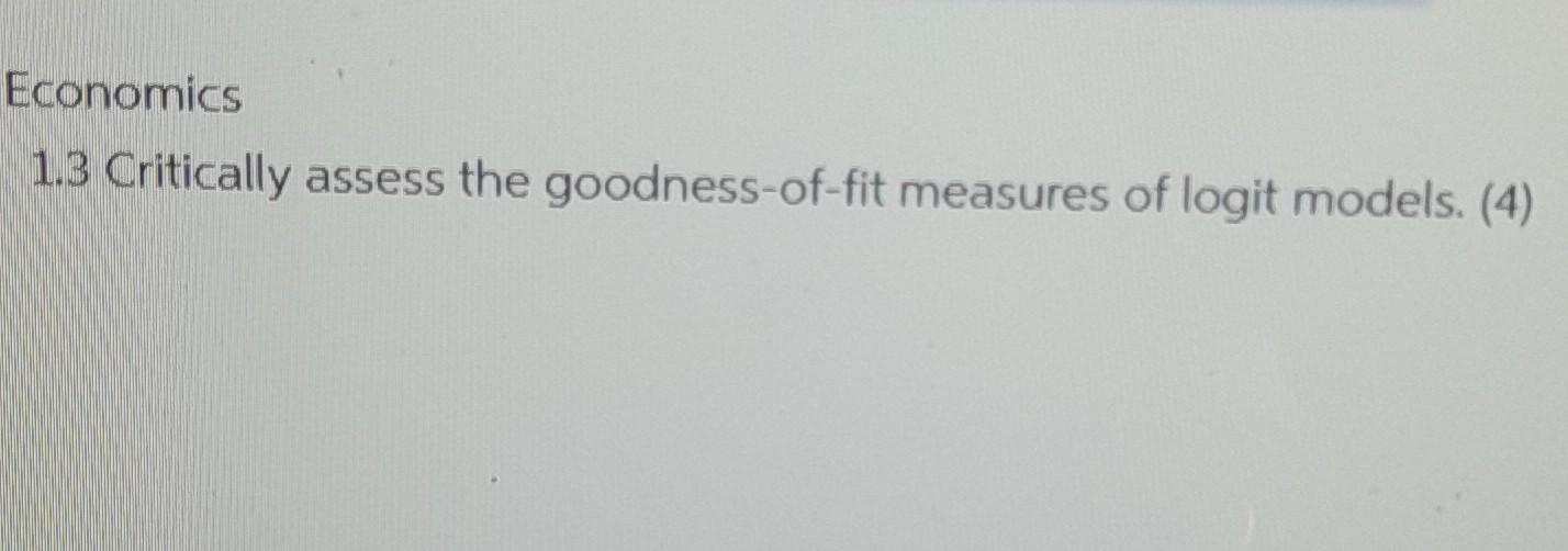 Economics 1 3 Critically Assess The Goodness Of Fit Measures Of Logit Models 4 1