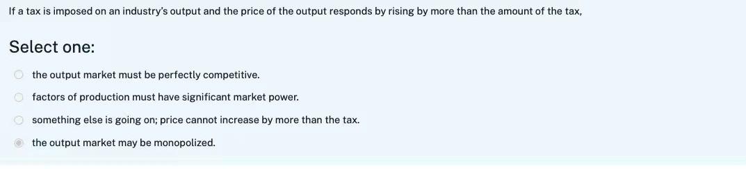 If A Tax Is Imposed On An Industry S Output And The Price Of The Output Responds By Rising By More Than The Amount Of Th 1