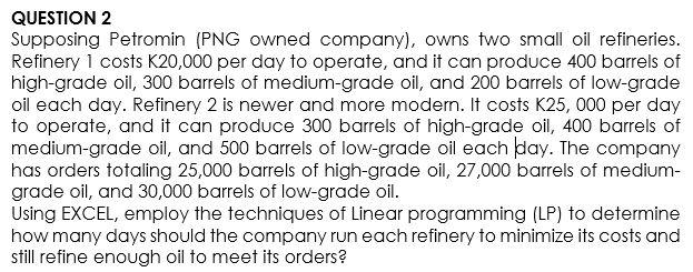 Question 2 Supposing Petromin Png Owned Company Owns Two Small Oil Refineries Refinery 1 Costs K20 000 Per Day To Op 1