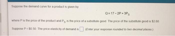 Suppose The Demand Curve For A Product Is Given By Q 17 2p 3ps Where P Is The Price Of The Product And Pg Is The Price O 1